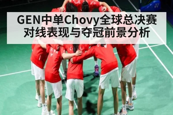 GEN中单Chovy全球总决赛对线表现与夺冠前景分析